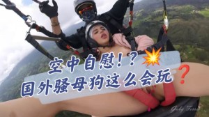 什么空中自慰国外骚母狗这么会玩