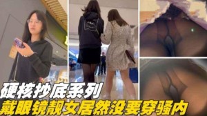偷拍精品硬核抄底系列戴眼镜的靓妹竟然没穿内裤