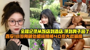 西安18岁刚破处眼睛妹妹被40岁大叔骗操一部苹果手机上了妹子从饭店到酒店顶到我子宫了