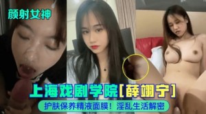颜射女神上海戏剧学院薛翊宁护肤保养精液面膜淫乱生活解密