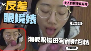 眼镜婊颜射吞精调教眼镜母狗颜射吞精