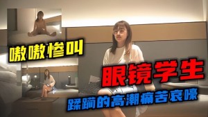 淫荡眼镜妹大屌男疯狅蹂躏兼职大学生痛苦哀嚎嗷嗷叫