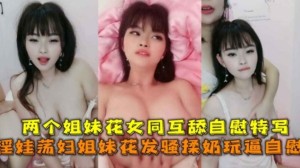 淫娃荡妇姐妹花发骚揉奶玩逼自慰姐妹花女同互舔