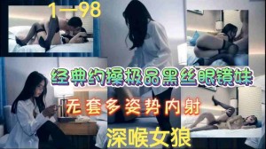 经典约操极品黑丝眼镜妹无套多姿势内射