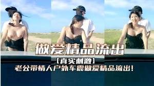 做爱精品流出真实刺激老公带情人户外车震做爱精品流出